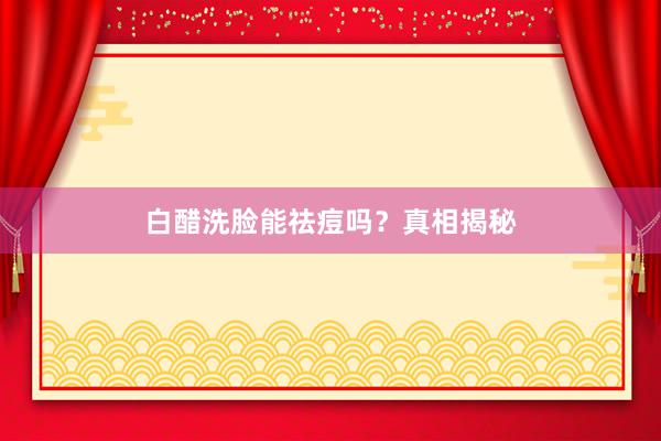 白醋洗脸能祛痘吗？真相揭秘