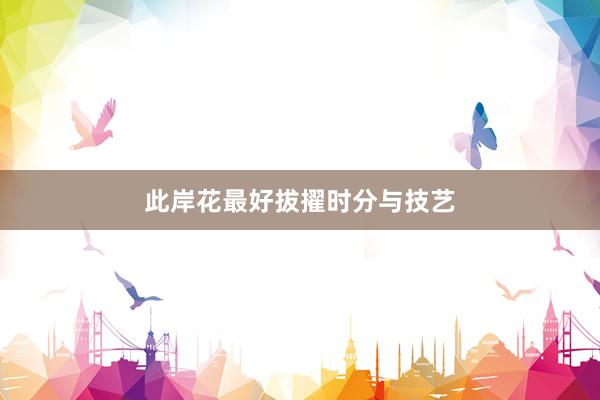 此岸花最好拔擢时分与技艺