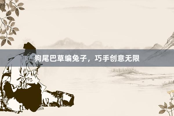 狗尾巴草编兔子，巧手创意无限