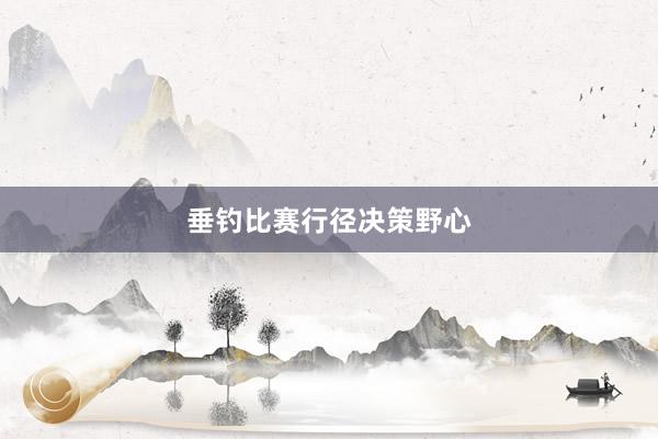 垂钓比赛行径决策野心