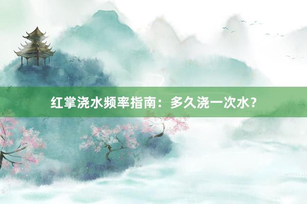 红掌浇水频率指南:多久浇一次水?