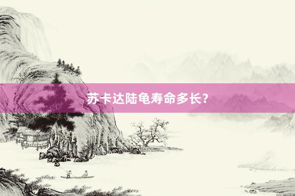 苏卡达陆龟寿命多长？