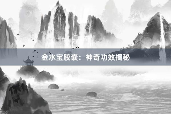 金水宝胶囊：神奇功效揭秘